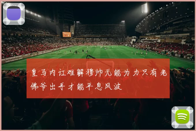 皇马内讧难解穆帅无能为力只有老佛爷出手才能平息风波