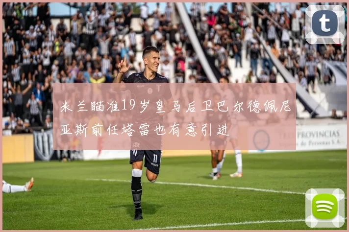 米兰瞄准19岁皇马后卫巴尔德佩尼亚斯前任塔雷也有意引进