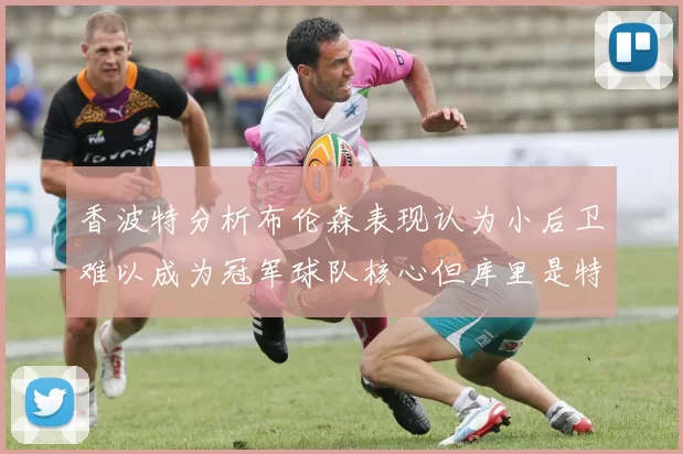 香波特分析布伦森表现认为小后卫难以成为冠军球队核心但库里是特例
