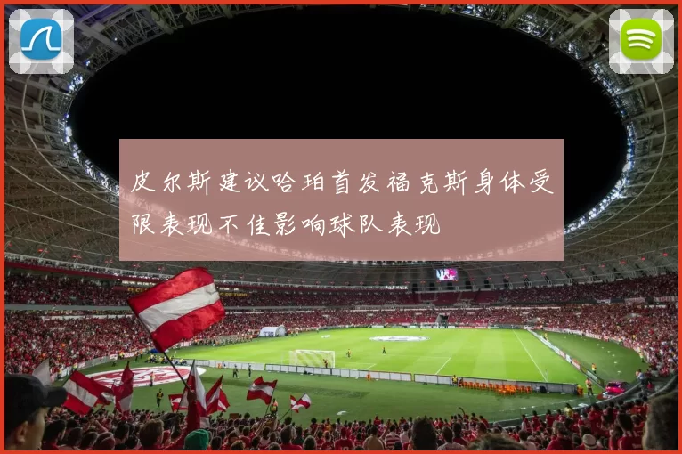 皮尔斯建议哈珀首发福克斯身体受限表现不佳影响球队表现