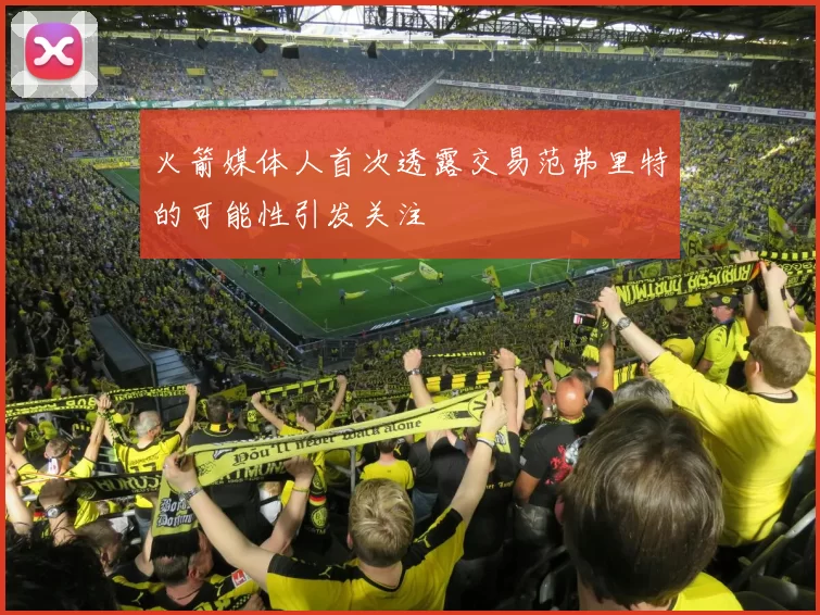 火箭媒体人首次透露交易范弗里特的可能性引发关注