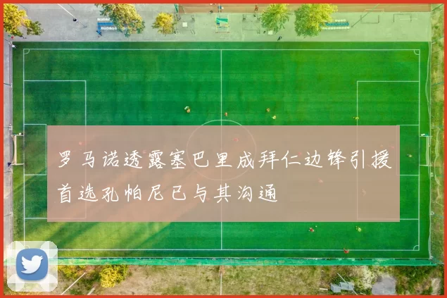 罗马诺透露塞巴里成拜仁边锋引援首选孔帕尼已与其沟通